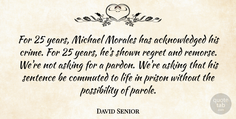 David Senior Quote About Asking, Life, Michael, Prison, Regret: For 25 Years Michael Morales...