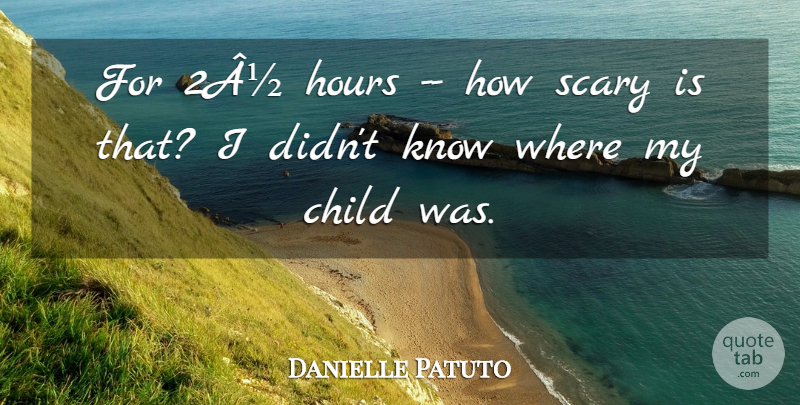 Danielle Patuto Quote About Child, Hours, Scary: For 2a Hours How Scary...