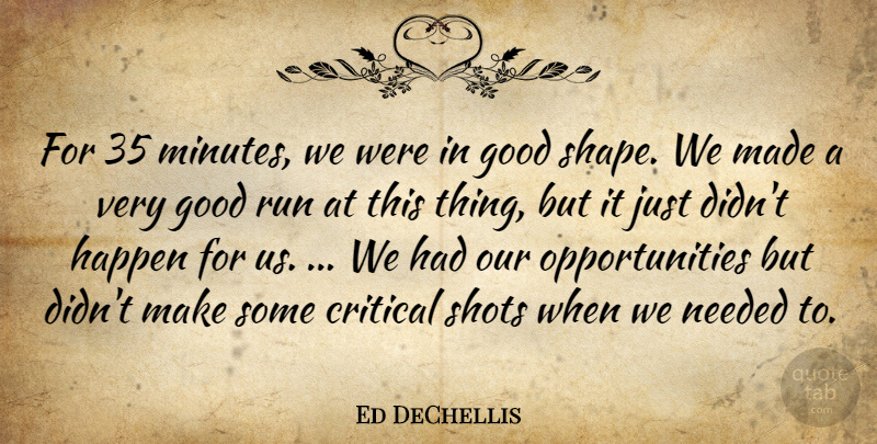 Ed DeChellis Quote About Critical, Good, Happen, Needed, Run: For 35 Minutes We Were...