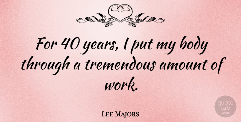 Lee Majors Quote About Years, Body, Majors: For 40 Years I Put...
