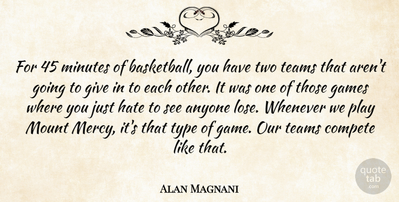 Alan Magnani Quote About Anyone, Compete, Games, Hate, Minutes: For 45 Minutes Of Basketball...