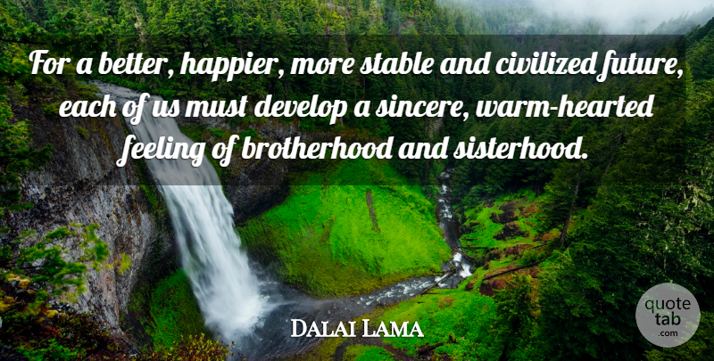 Dalai Lama Quote About Sisterhood, Feelings, Brotherhood: For A Better Happier More...