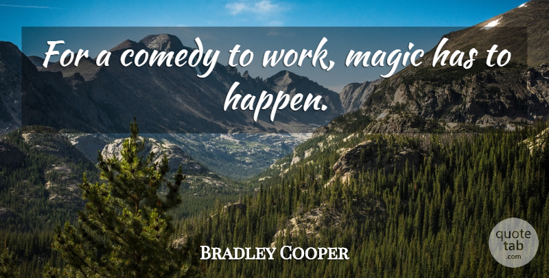 Bradley Cooper Quote About Magic, Comedy, Happens: For A Comedy To Work...
