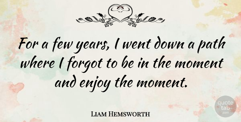 Liam Hemsworth Quote About Few, Forgot: For A Few Years I...