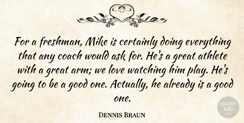 Dennis Braun Quote About Ask, Athlete, Certainly, Coach, Good: For A Freshman Mike Is...