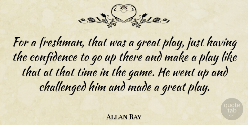 Allan Ray Quote About Challenged, Confidence, Great, Time: For A Freshman That Was...