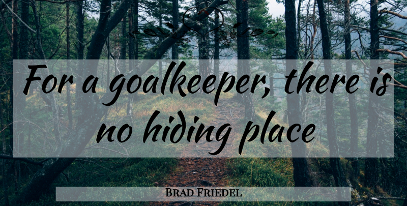Brad Friedel Quote About Goalkeepers, Hiding, Hiding Place: For A Goalkeeper There Is...