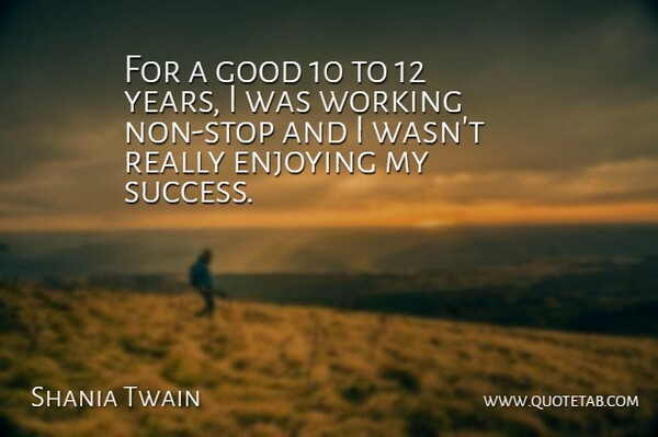 Shania Twain Quote About Years, Enjoy, Non Stop: For A Good 10 To...