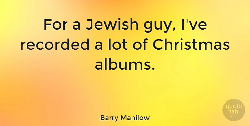 Barry Manilow Quote About Christmas, Guy, Albums: For A Jewish Guy Ive...