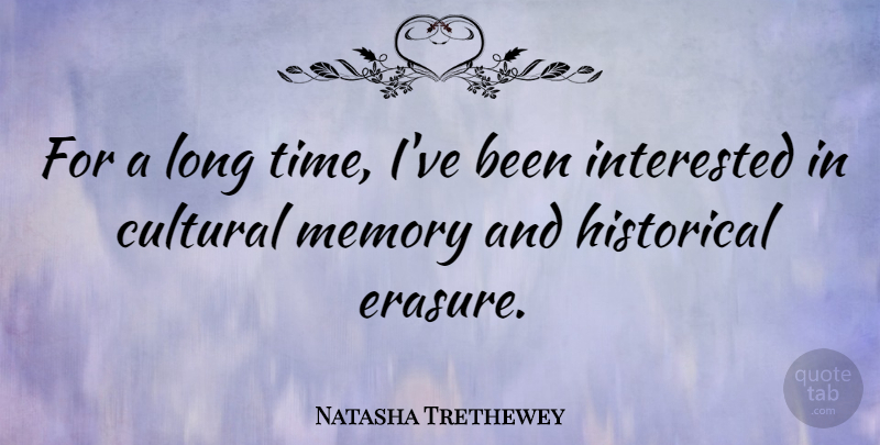 Natasha Trethewey Quote About Cultural, Historical, Time: For A Long Time Ive...
