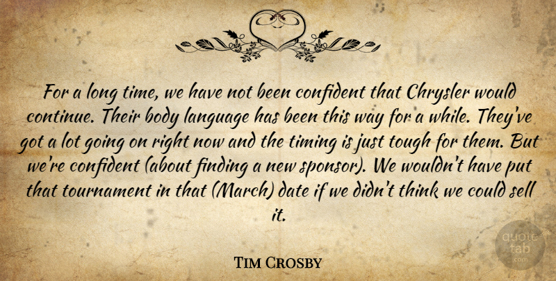 Tim Crosby Quote About Body, Chrysler, Confident, Date, Finding: For A Long Time We...