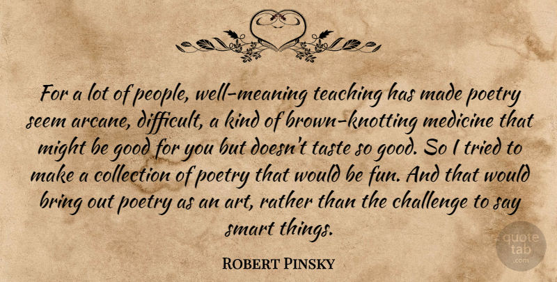 Robert Pinsky Quote About Art, Bring, Challenge, Collection, Good: For A Lot Of People...