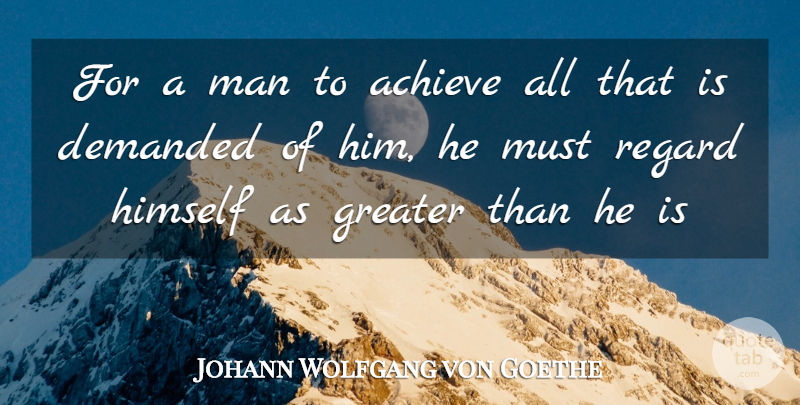 Johann Wolfgang von Goethe Quote About Achieve, Demanded, Greater, Himself, Man: For A Man To Achieve...