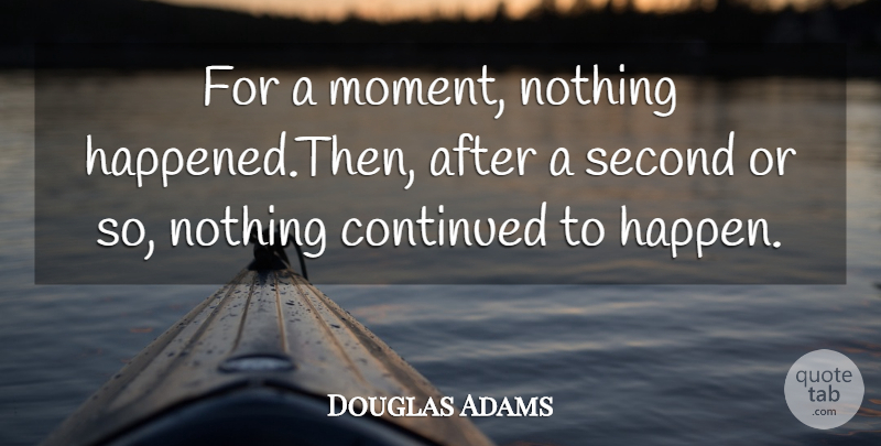 Douglas Adams Quote About Continued, English Writer, Second: For A Moment Nothing Happened...