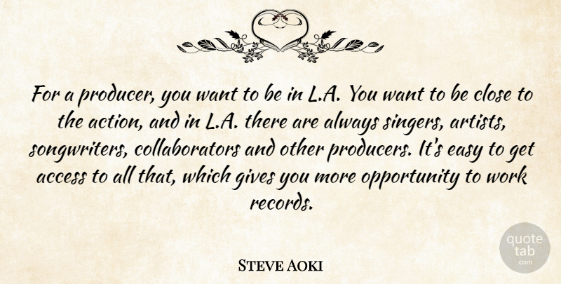 Steve Aoki Quote About Access, Close, Easy, Gives, Opportunity: For A Producer You Want...
