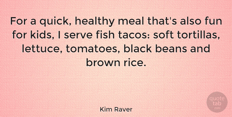 Kim Raver Quote About Beans, Brown, Fish, Meal, Serve: For A Quick Healthy Meal...