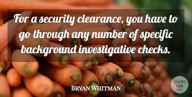 Bryan Whitman Quote About Background, Number, Security, Specific: For A Security Clearance You...