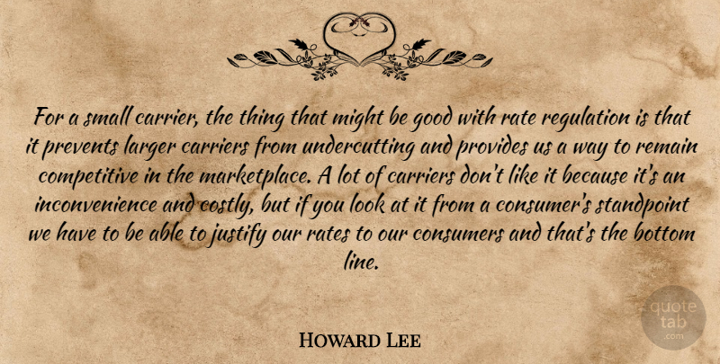 Howard Lee Quote About Bottom, Carriers, Consumers, Good, Justify: For A Small Carrier The...
