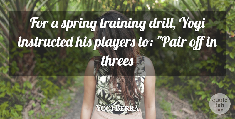 Yogi Berra Quote About Instructed, Players, Spring, Training, Yogi: For A Spring Training Drill...