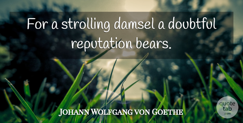 Johann Wolfgang von Goethe Quote About Bears, Reputation, Strolling: For A Strolling Damsel A...