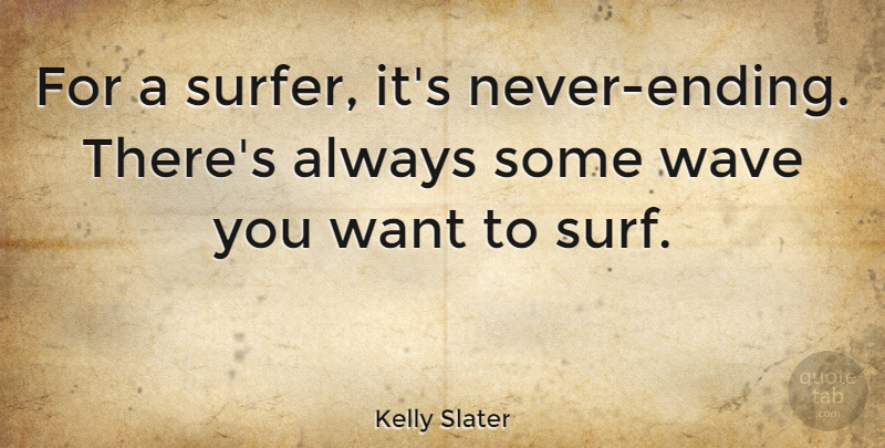 Kelly Slater Quote About Want, Surf, Wave: For A Surfer Its Never...