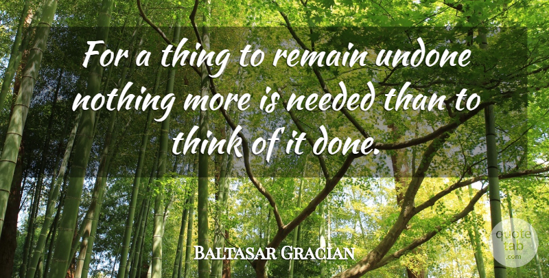 Baltasar Gracian Quote About Thinking, Done, Undone: For A Thing To Remain...