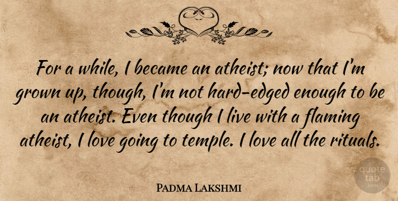 Padma Lakshmi Quote About Became, Flaming, Grown, Love, Though: For A While I Became...