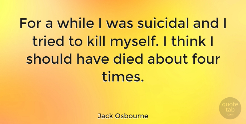 Jack Osbourne Quote About Suicide, Suicidal, Thinking: For A While I Was...