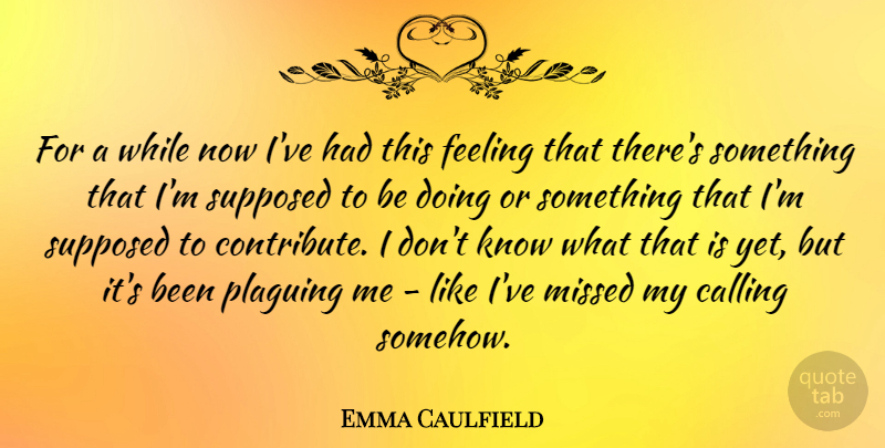 Emma Caulfield Quote About Feelings, Calling, Supposed To Be: For A While Now Ive...