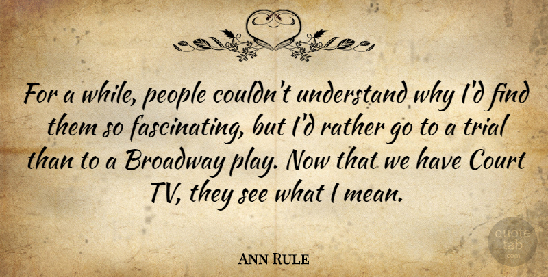Ann Rule Quote About Broadway, People, Rather, Trial: For A While People Couldnt...