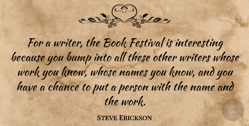 Steve Erickson Quote About Bump, Chance, Festival, Names, Whose: For A Writer The Book...