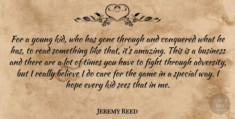 Jeremy Reed Quote About Believe, Business, Care, Conquered, Fight: For A Young Kid Who...