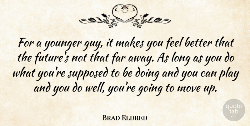 Brad Eldred Quote About Far, Move, Supposed, Younger: For A Younger Guy It...
