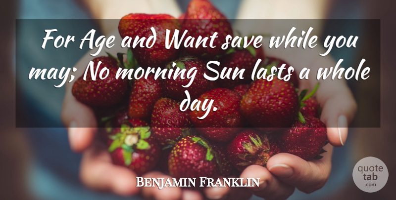Benjamin Franklin Quote About Morning, Age, May: For Age And Want Save...