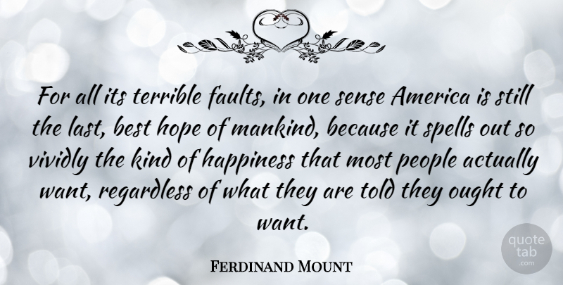 Ferdinand Mount Quote About America, People, Want: For All Its Terrible Faults...