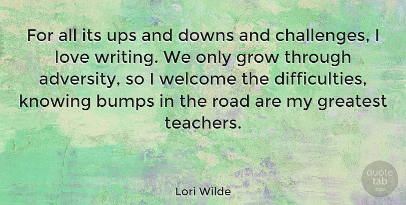 Lori Wilde Quote About Bumps, Downs, Greatest, Grow, Knowing: For All Its Ups And...