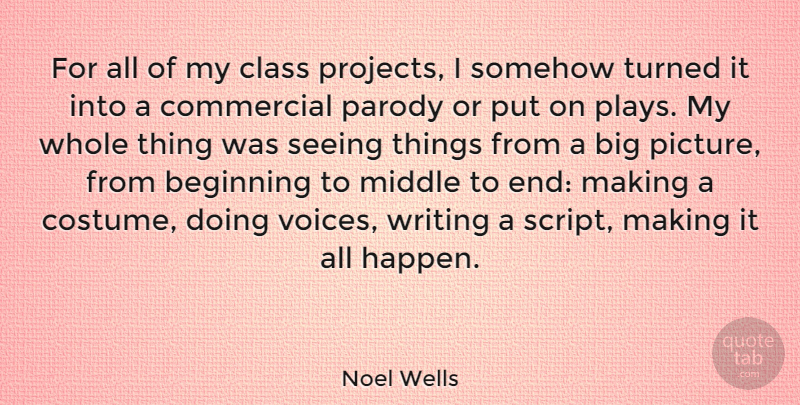Noel Wells Quote About Commercial, Middle, Parody, Seeing, Somehow: For All Of My Class...