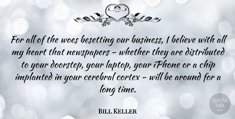 Bill Keller Quote About Believe, Business, Cerebral, Chip, Heart: For All Of The Woes...