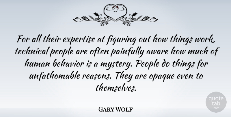 Gary Wolf Quote About Aware, Expertise, Figuring, Human, Painfully: For All Their Expertise At...