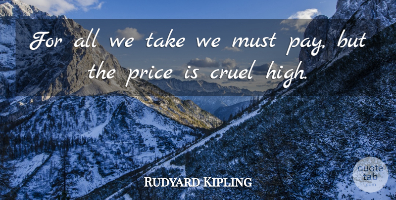 Rudyard Kipling Quote About Pay: For All We Take We...