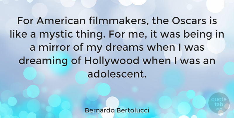 Bernardo Bertolucci Quote About Dreaming, Dreams, Hollywood, Mystic: For American Filmmakers The Oscars...