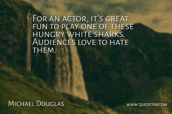 Michael Douglas Quote About Audiences, Fun, Great, Hate, Hungry: For An Actor Its Great...