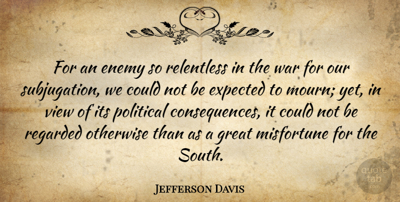 Jefferson Davis Quote About War, Views, Political: For An Enemy So Relentless...