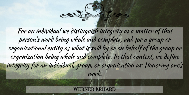 Werner Erhard Quote About Integrity, Organization, Matter: For An Individual We Distinguish...