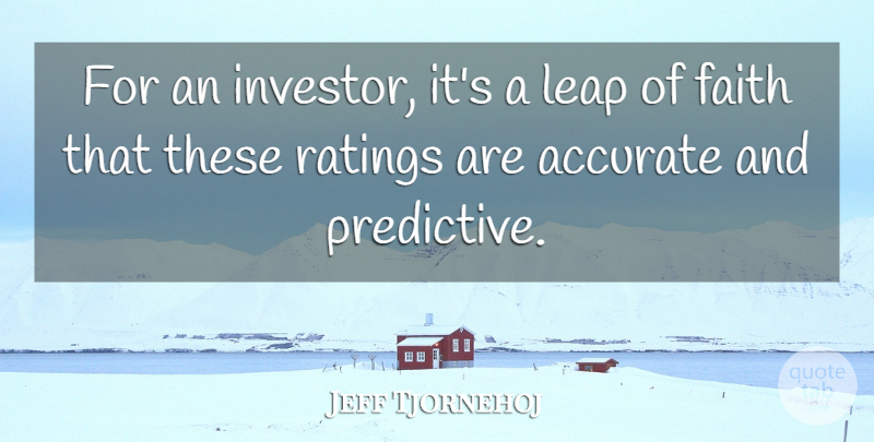 Jeff Tjornehoj Quote About Accurate, Faith, Leap, Ratings: For An Investor Its A...