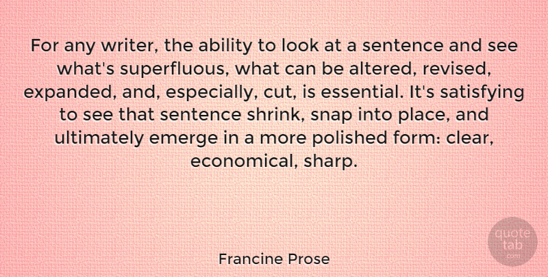 Francine Prose Quote About Emerge, Polished, Satisfying, Sentence, Snap: For Any Writer The Ability...