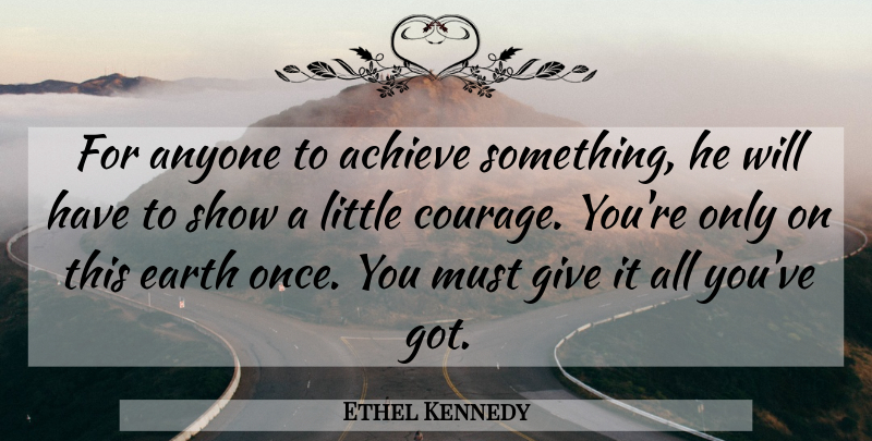 Ethel Kennedy Quote About Giving, Earth, Littles: For Anyone To Achieve Something...