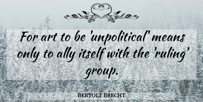Bertolt Brecht Quote About Art, Mean, Allies: For Art To Be Unpolitical...