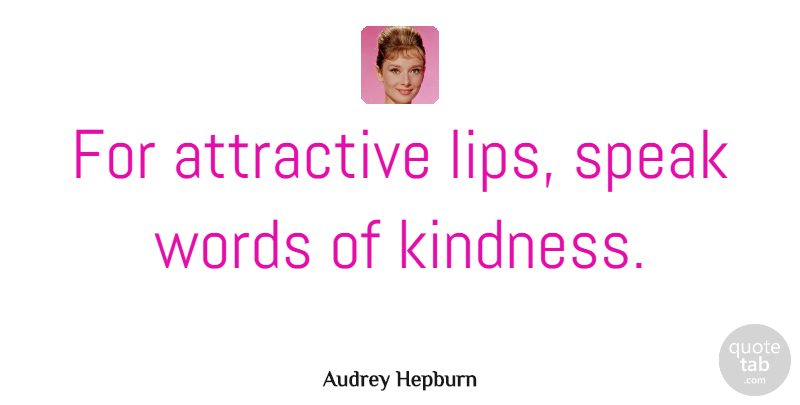 Audrey Hepburn Quote About Beauty, Kindness, Attractive Things: For Attractive Lips Speak Words...