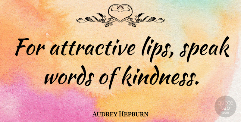 Audrey Hepburn Quote About Beauty, Kindness, Attractive Things: For Attractive Lips Speak Words...